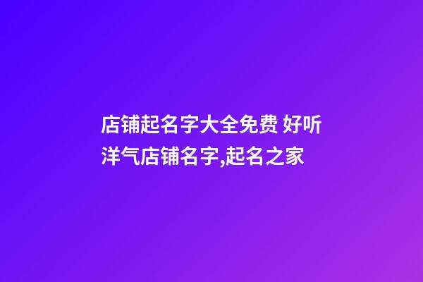 店铺起名字大全免费 好听洋气店铺名字,起名之家-第1张-店铺起名-玄机派